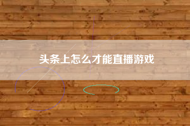 头条上怎么才能直播游戏