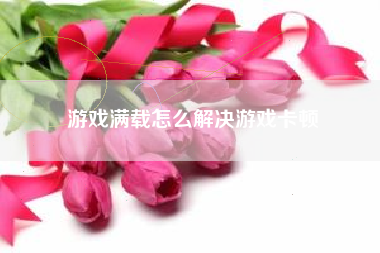 游戏满载怎么解决游戏卡顿