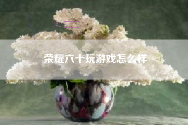 荣耀六十玩游戏怎么样