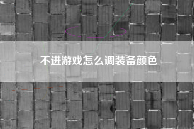 不进游戏怎么调装备颜色