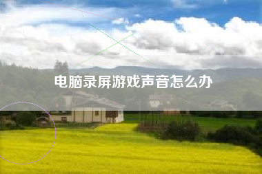 电脑录屏游戏声音怎么办