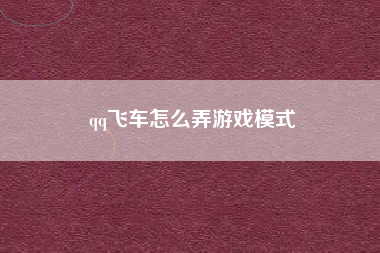 qq飞车怎么弄游戏模式