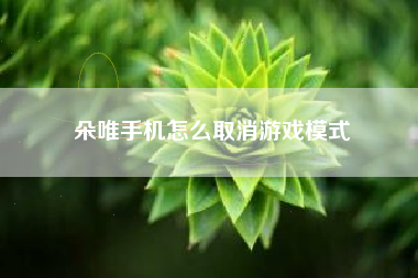 朵唯手机怎么取消游戏模式