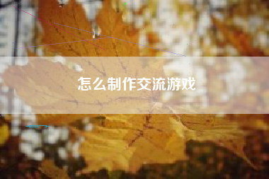 怎么制作交流游戏