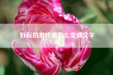 好玩的游戏是怎么变成文字