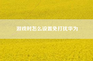 游戏时怎么设置免打扰华为