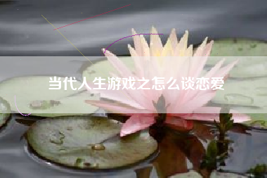 当代人生游戏之怎么谈恋爱