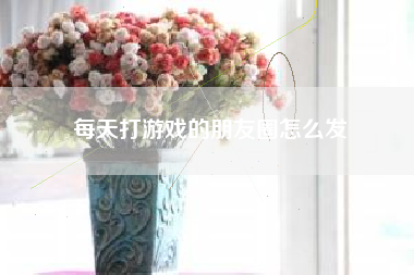 每天打游戏的朋友圈怎么发
