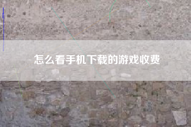 怎么看手机下载的游戏收费