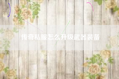 传奇私服怎么升级武器装备