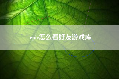 epic怎么看好友游戏库