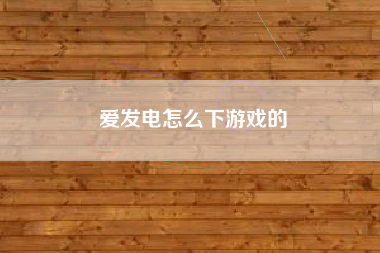 爱发电怎么下游戏的