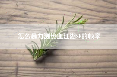 怎么暴力测热血江湖SF的帧率