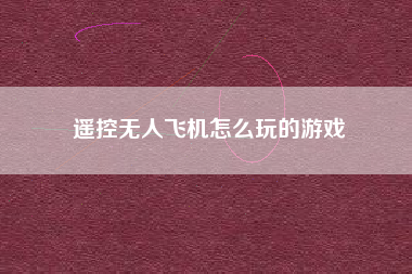 遥控无人飞机怎么玩的游戏