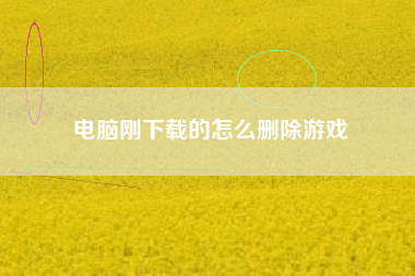 电脑刚下载的怎么删除游戏