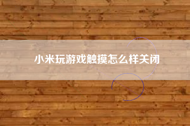 小米玩游戏触摸怎么样关闭