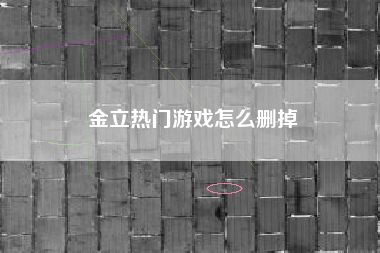 金立热门游戏怎么删掉