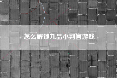 怎么解锁九品小判官游戏