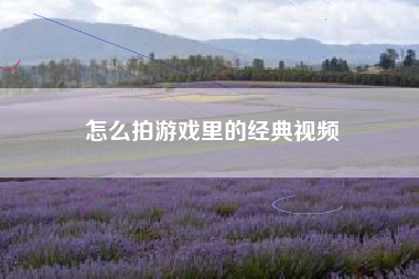 怎么拍游戏里的经典视频