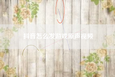抖音怎么发游戏原声视频