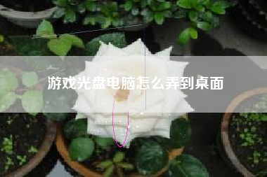 游戏光盘电脑怎么弄到桌面