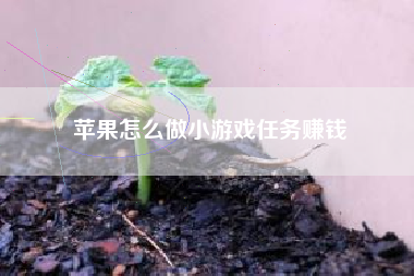 苹果怎么做小游戏任务赚钱