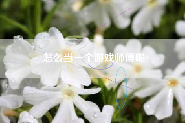 怎么当一个游戏师傅呢