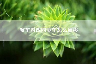 赛车游戏四驱车怎么漂移