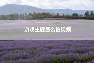 游戏主题怎么拍视频