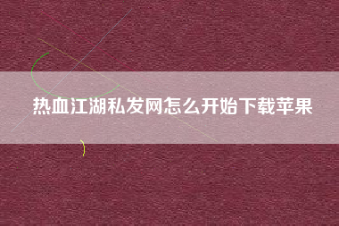 热血江湖私发网怎么开始下载苹果