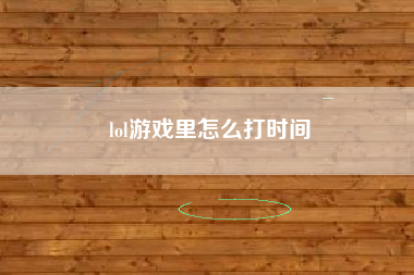 lol游戏里怎么打时间