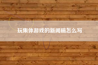 玩集体游戏的新闻稿怎么写