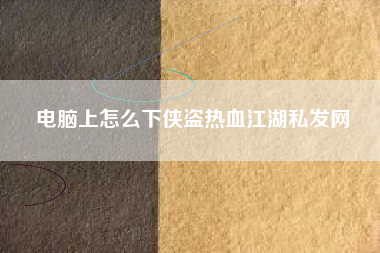 电脑上怎么下侠盗热血江湖私发网