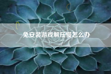 免安装游戏解压慢怎么办