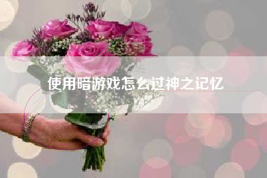 使用暗游戏怎么过神之记忆