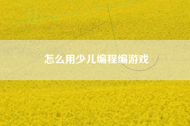 怎么用少儿编程编游戏