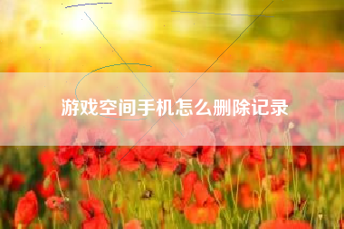 游戏空间手机怎么删除记录