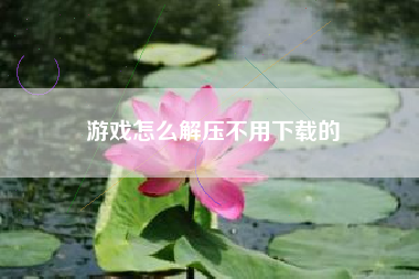 游戏怎么解压不用下载的