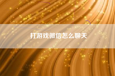 打游戏微信怎么聊天