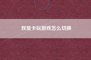 双显卡玩游戏怎么切换