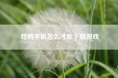 吃鸡手机怎么才能下载游戏