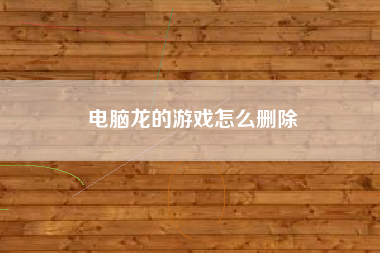 电脑龙的游戏怎么删除