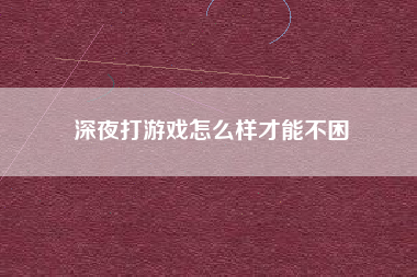 深夜打游戏怎么样才能不困