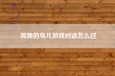 孤独的鸟儿游戏对话怎么过