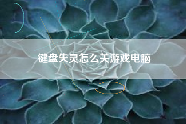 键盘失灵怎么关游戏电脑