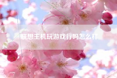 联想主机玩游戏行吗怎么样