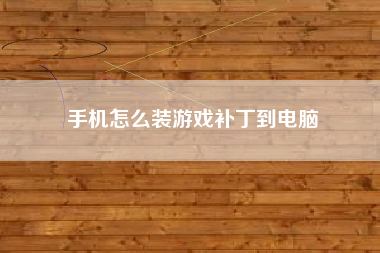 手机怎么装游戏补丁到电脑