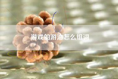 游戏的游油怎么组词