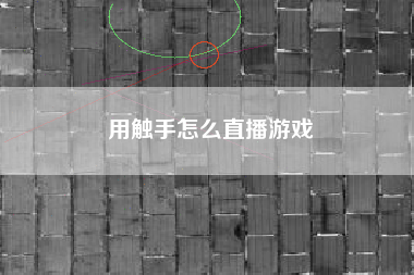 用触手怎么直播游戏
