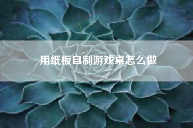 用纸板自制游戏桌怎么做